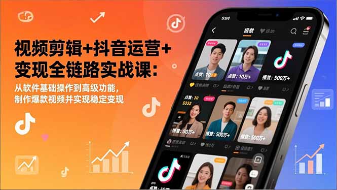 视频剪辑+抖音运营+变现全链路实战课：从软件基础操作到高级功能，制作爆款视频并实现稳定变现-副业心选
