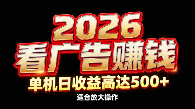 2026隐藏蓝海：看广告赚钱效率升级，单机日收益高达500+，适合放大操作-副业心选