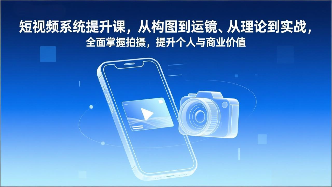 短视频系统提升课，从构图到运镜、从理论到实战，全面掌握拍摄，提升个人与商业价值-副业心选
