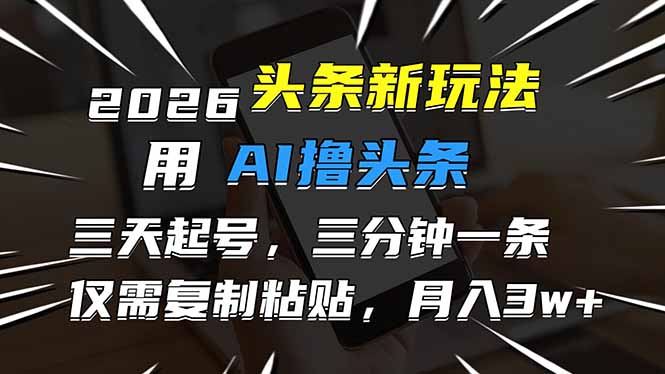 2026最新头条玩法，用AI撸头条，3天必起号，3分钟1条，只需要复制粘贴，简单月入3W+-副业心选