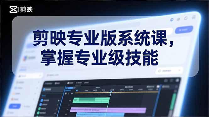 剪映专业版系统课，基础操作、高级技巧、电影调色、特效制作、AI应用/等等，掌握专业级技能-副业心选
