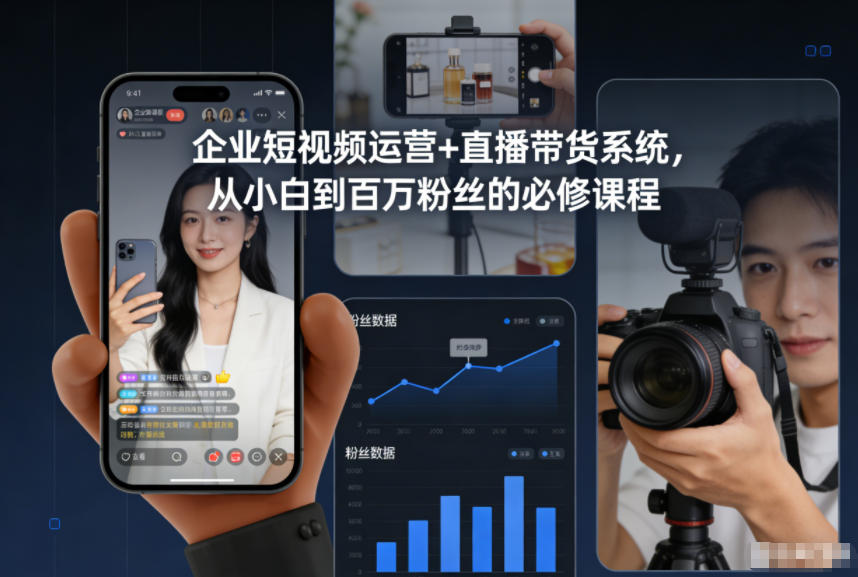 企业短视频运营+直播带货系统，从小白到百万粉丝的必修课程-副业心选