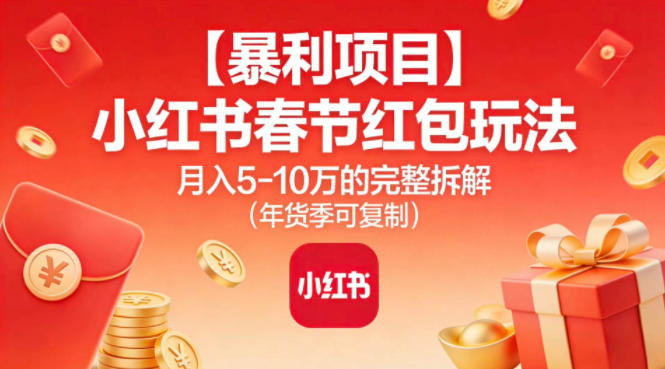 【暴利项目】小红书春节红包玩法月入5W的完整拆解(年货季可复制)-副业心选