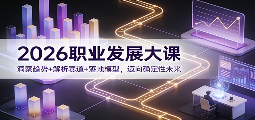 2026职业发展大课：洞察趋势+解析赛道+落地模型，迈向确定性未来 - 副业心选-副业心选