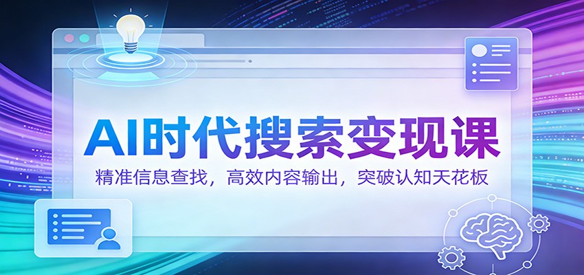 AI时代搜索变现课：精准信息查找，高效内容输出，突破认知天花板 - 副业心选-副业心选