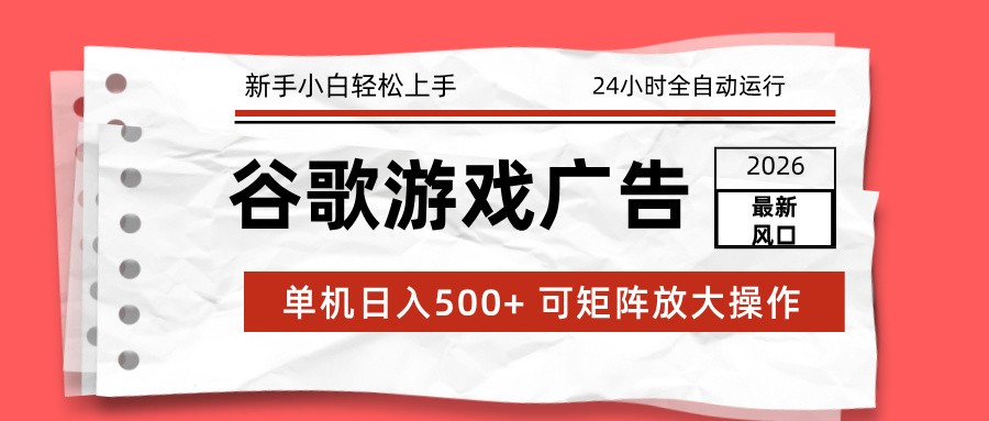 2026最新谷歌游戏广告 单机日入500+ 24小时全自动运行，新手小白轻松玩转 - 副业心选-副业心选