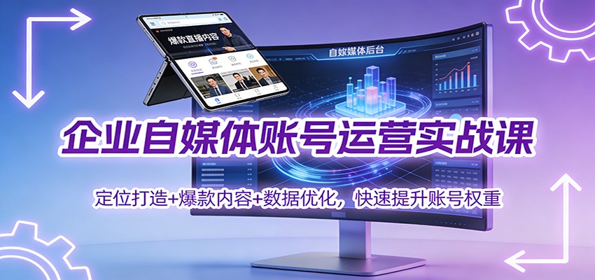 企业自媒体账号运营实战课：定位打造+ 爆款内容+数据优化，快速提升账号权重-副业心选