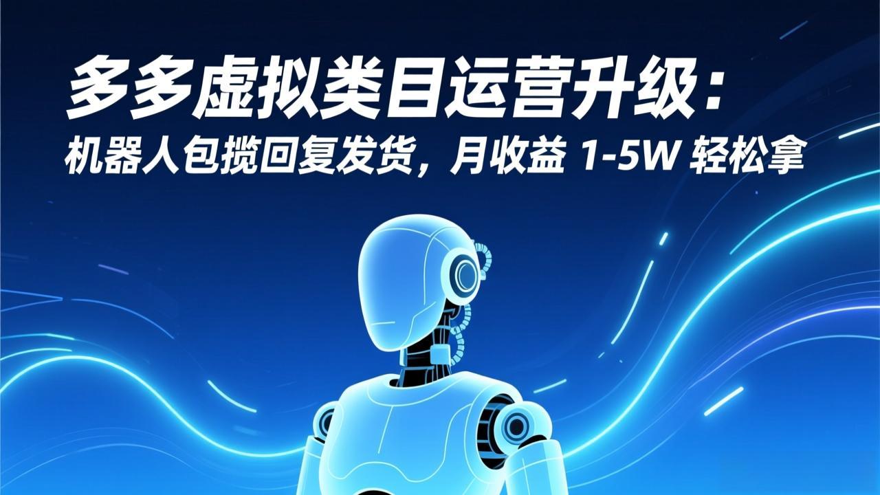 多多虚拟类目运营升级：机器人包揽回复发货，月收益 1-5W 轻松拿 - 副业心选-副业心选