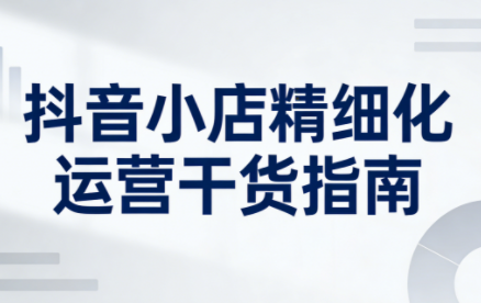 无缺·抖音店铺精细化运营干货指南新版(更新2026)-副业心选
