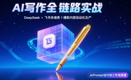 AI写作全链路：DeepSeek结构化Prompt+飞书多维表打造爆款内容体系-副业心选