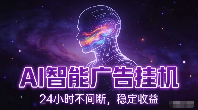 AI智能广告挂G项目，全自动化运行，电脑项目，无配置要求，单机150+收益，小白可速上手，可矩阵操作【揭秘】-副业心选