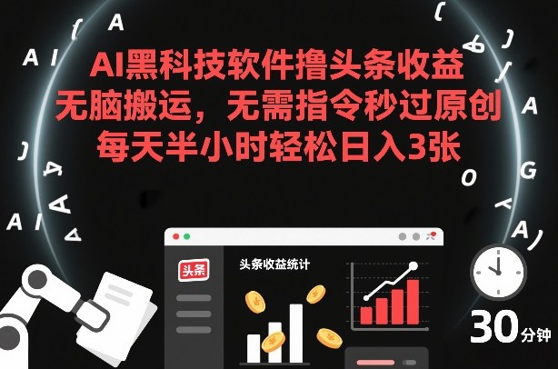 AI黑科技软件撸头条收益，无脑搬运，无需指令秒过原创，每天半小时轻松日入3张【揭秘】-副业心选