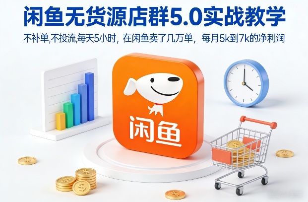闲鱼无货源店群5.0实战教学，不补单，不投流，每天5小时，在闲鱼卖了几万单，每月5k到7k的净利润-副业心选
