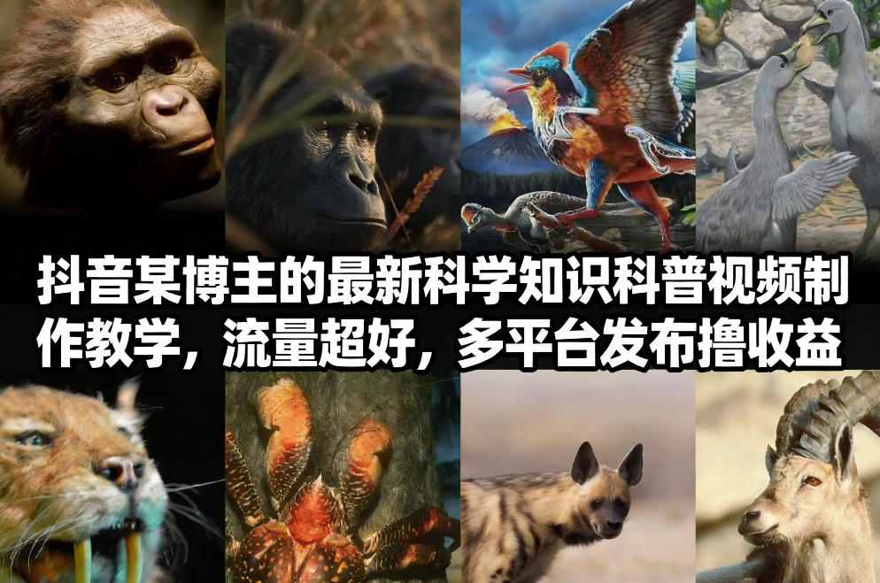 抖音60W粉丝博主最新科学知识科普视频制作教学，流量超好，多平台发布撸收益-副业心选
