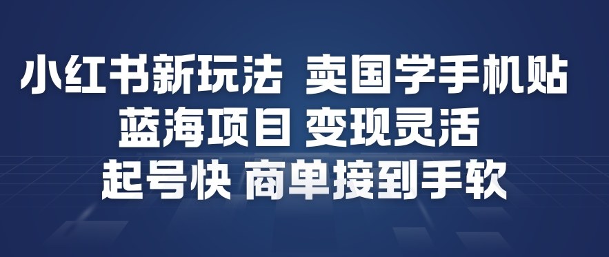 小红书新玩法，卖国学手机贴，蓝海项目，变现灵活，起号快，商单接到手软-副业心选