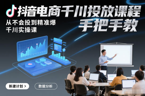 抖音电商千川投放课程，从不会投到精准爆，千川实操课，手把手教-副业心选