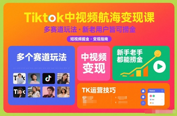 Tiktok中视频航海变现课，多个赛道玩法，新手老手都能在TK中视频捞金-副业心选