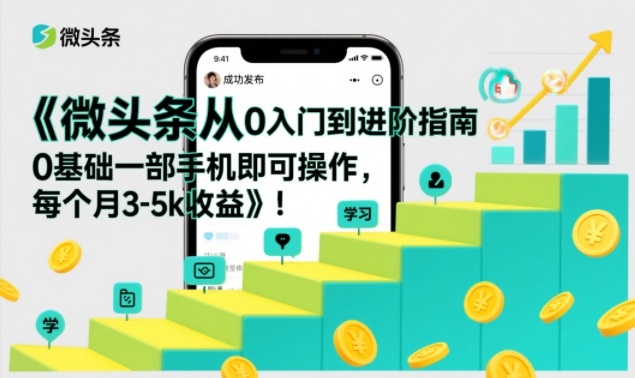 微头条从0入门到进阶指南，0基础一部手机即可操作，每个月3-5k收益-副业心选
