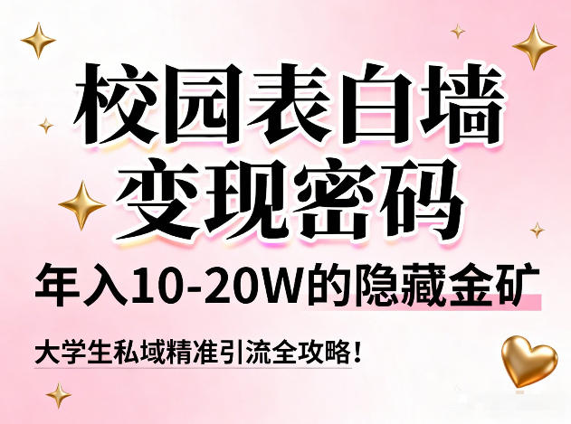 校园表白墙变现密码，年入10-20W的隐藏金矿，大学生私域精准引流全攻略！-副业心选