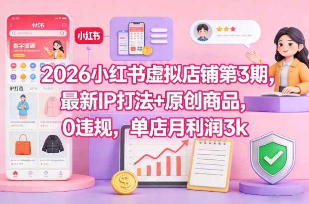 2026小红书虚拟店铺第3期，最新IP打法+原创商品，0违规，单店月利润3k+-副业心选