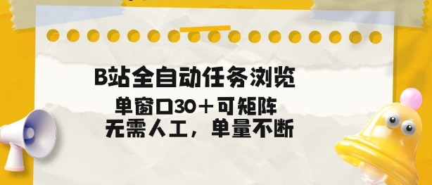 B站全自动任务浏览，单窗口30+可矩阵操作，无需人工单量不断【揭秘】-副业心选