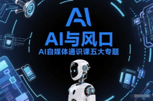 AI自媒体通识课五大专题，AI基础操作篇+AI生活娱乐篇+AI职场提效篇+AI自媒体实操篇+账号创作工具篇-副业心选
