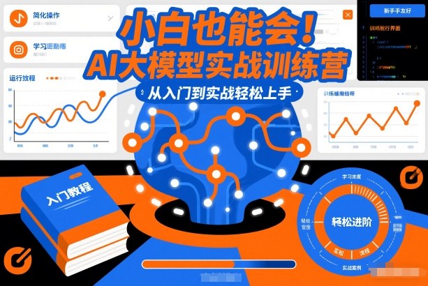 小白也能会！AI大模型实战训练营，从入门到实战轻松上手-副业心选