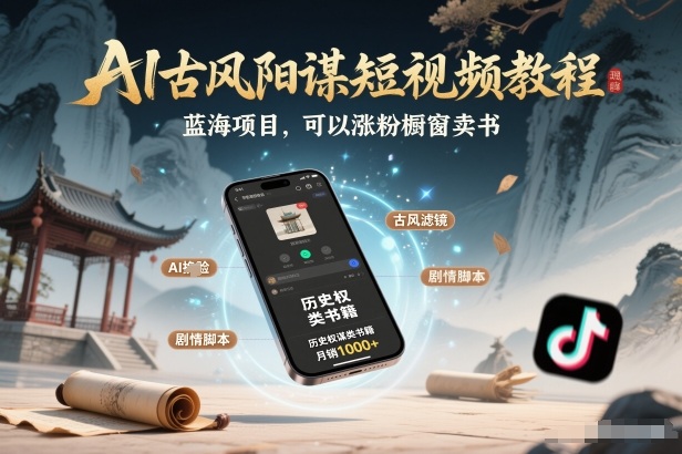 AI古风阳谋短视频教程，蓝海项目，可以涨粉橱窗卖书分成计划等 - 副业心选-副业心选
