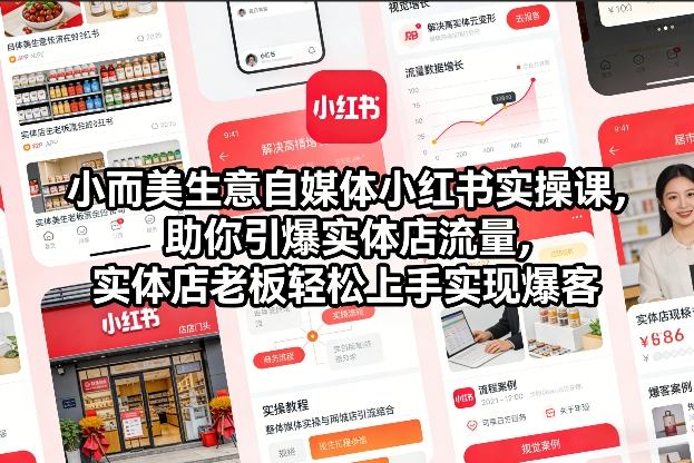 小而美生意自媒体小红书实操课，助你引爆实体店流量，实体店老板轻松上手实现爆客-副业心选