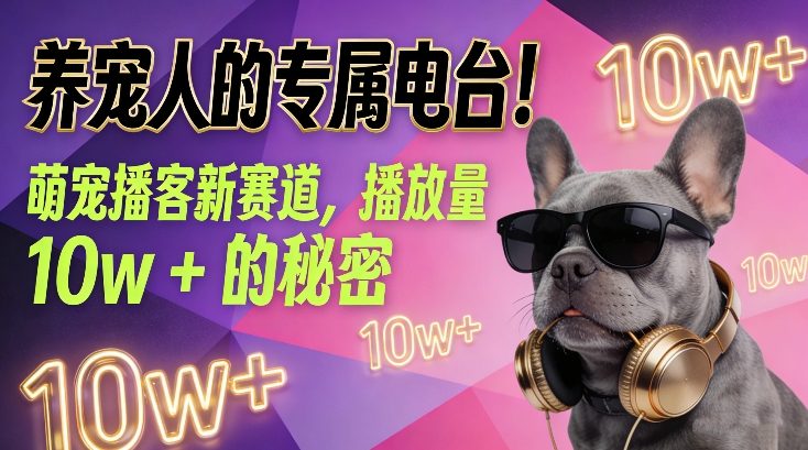 养宠人的专属电台！萌宠播客新赛道，播放量10w+的秘密-副业心选