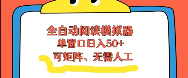 全自动阅读模拟器，单窗口50+靠高效流量获取收益，无需人工，可矩阵操作【揭秘】-副业心选