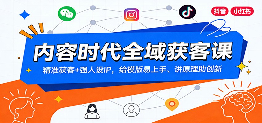 内容时代全域获客课：精准获客+强人设IP，给模版易上手、讲原理助创新-副业心选