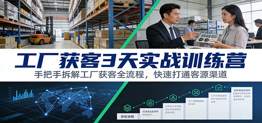 工厂获客3天实战训练营：手把手拆解工厂获客全流程，快速打通客源渠道-副业心选