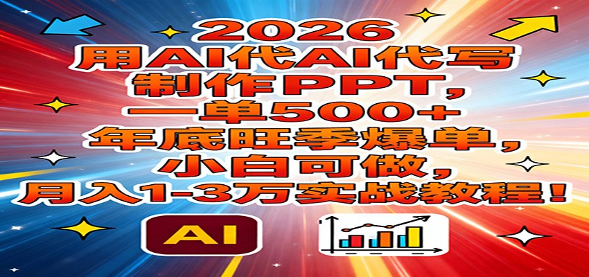 2026用AI代写制作PPT，一单500+，年底旺季爆单，小白可做，月入1-3万实战教程-副业心选