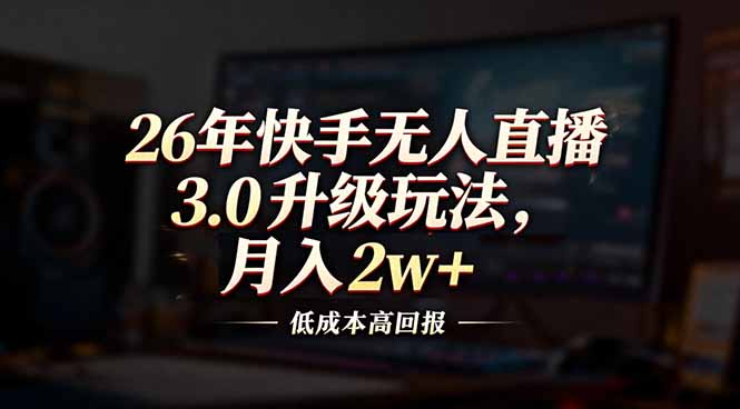 26年快手无人直播3.0升级玩法，低成本高回报，月入2w+-副业心选