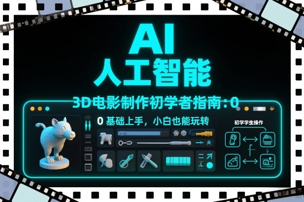 AI人工智能3D电影制作初学者指南：0基础上手，小白也能玩转-副业心选