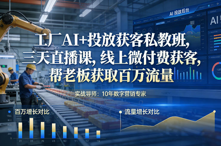 工厂AI+投放获客私教班，三天直播课，线上微付费获客，帮老板获取百万流量-副业心选