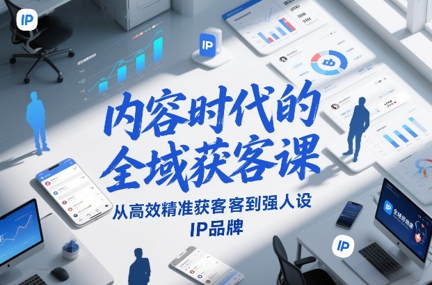 内容时代的全域获客课，从高效精准获客到强人设IP品牌-副业心选