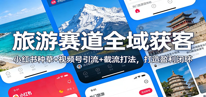 旅游赛道全域获客：小红书种草+视频号引流+截流打法，打造盈利闭环-副业心选