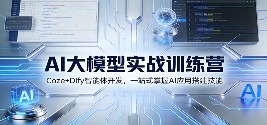 AI大模型实战训练营：Coze+Dify智能体开发，一站式掌握AI应用搭建技能-副业心选