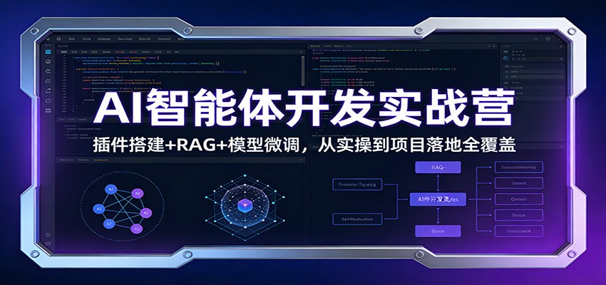 AI智能体开发实战营：插件搭建+RAG+模型微调，从实操到项目落地全覆盖-副业心选