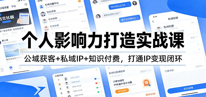 个人影响力打造实战课：公域获客+私域IP+知识付费，打通IP变现闭环-副业心选