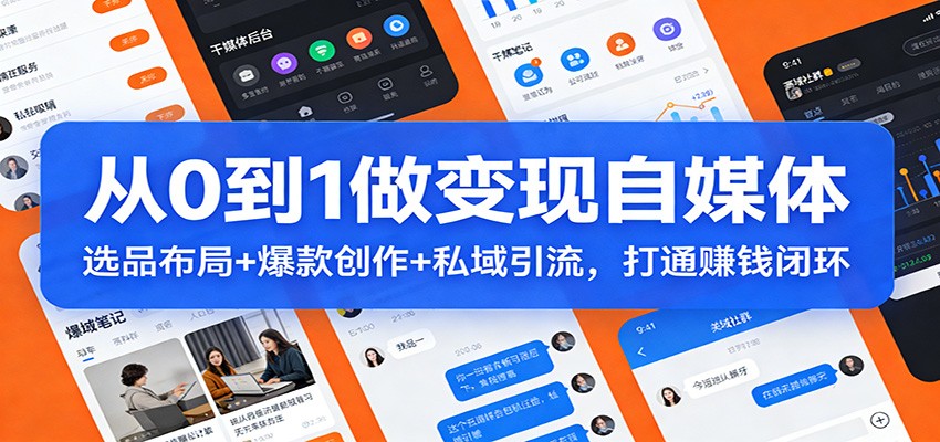 从0到1做变现自媒体：选品布局+ 爆款创作+私域引流，打通赚钱闭环-副业心选