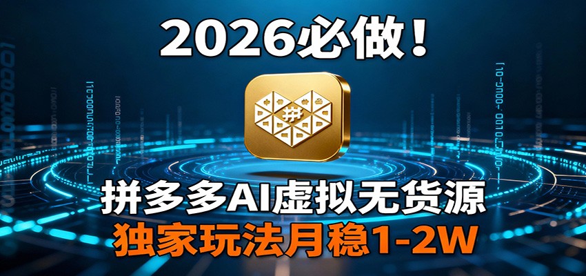 2026 必做！拼多多 AI 虚拟无货源，独家玩法月稳 1-2W-副业心选