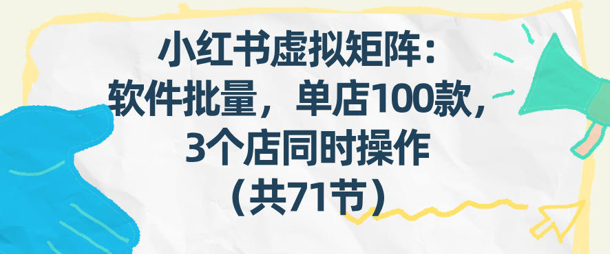 小红书虚拟矩阵：软件批量发笔记，单店100款，3个店同时操作(共71节)-副业心选