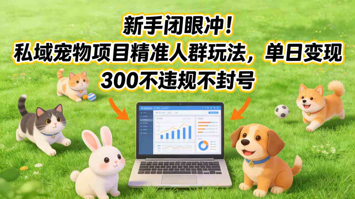 新手闭眼冲！私域宠物项目精准人群玩法，单日变现3张不违规不封号-副业心选
