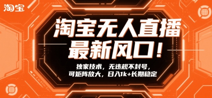 淘宝无人直播最新风口！独家技术，无违规不封号，可矩阵放大，日入1k+长期稳定【揭秘】-副业心选