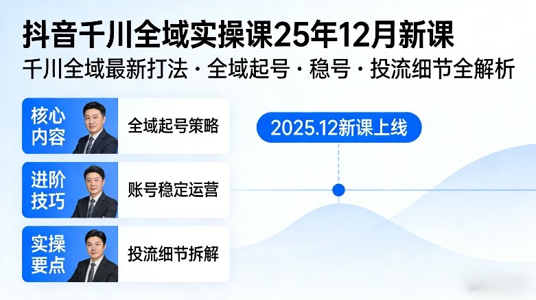 抖音千川全域全域实操课25年12月新课，千川全域最新打法，全域起号，稳号，投流细节全部都有-副业心选