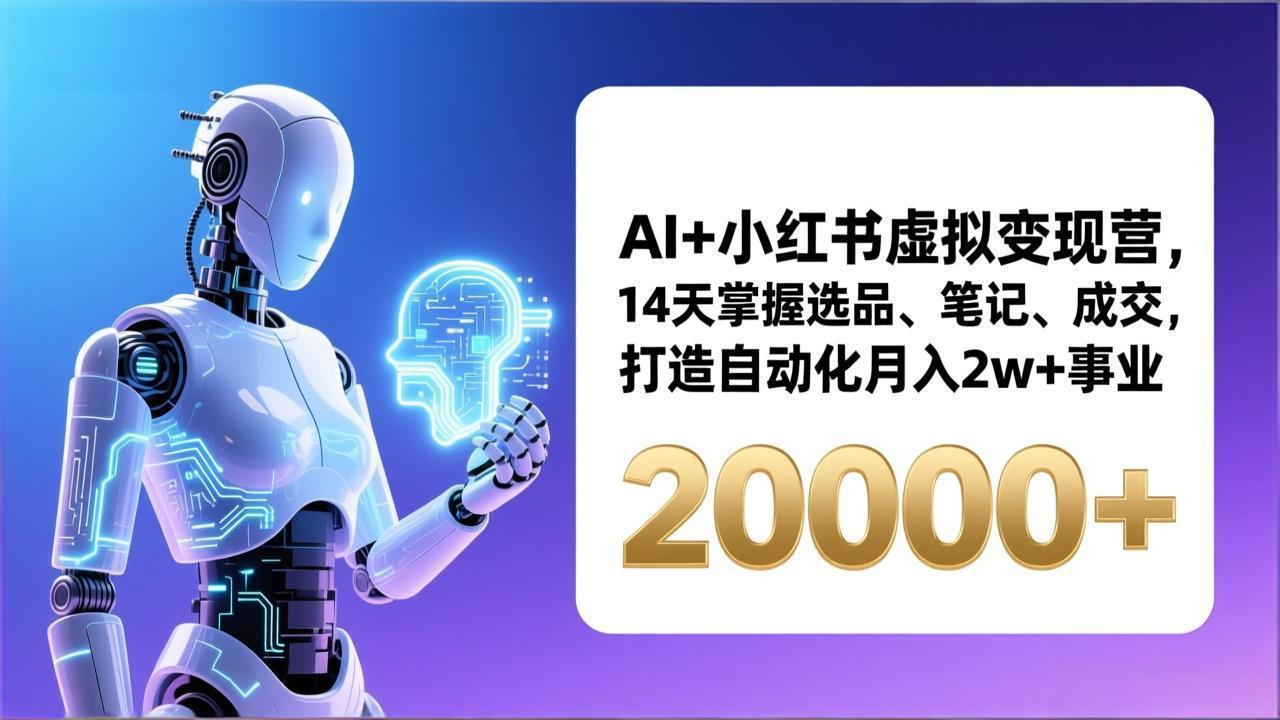 AI+小红书虚拟变现营，14天掌握选品、笔记、成交，打造自动化月入2w+事业(更新-副业心选