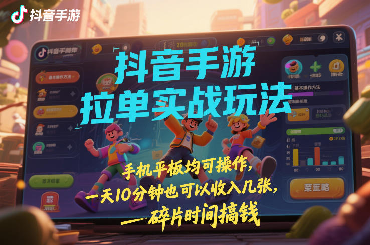 抖音手游拉单实战玩法，手机平板均可操作，一天10分钟也可以收入几张，碎片时间搞钱【揭秘】-副业心选